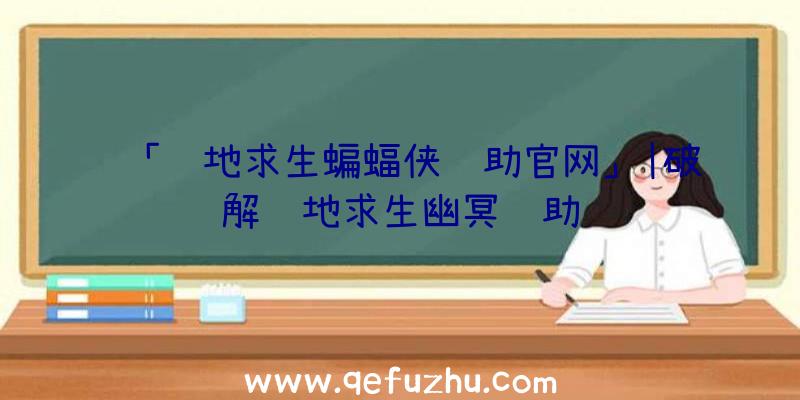 「绝地求生蝙蝠侠辅助官网」|破解绝地求生幽冥辅助